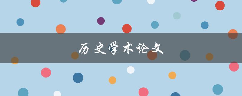 历史学术论文(如何写出高质量的研究成果)