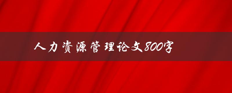 人力资源管理论文800字如何写