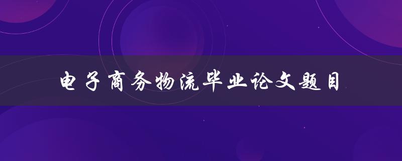 如何优化电子商务物流？——一个毕业论文题目建议