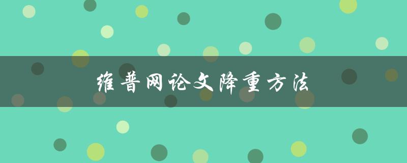 维普网论文降重方法(有哪些实用技巧和注意事项)