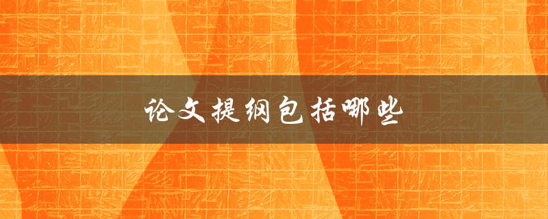 论文提纲包括哪些(详细解读论文提纲的构成要素)