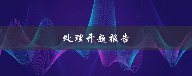 处理开题报告(有哪些必备步骤和注意事项)