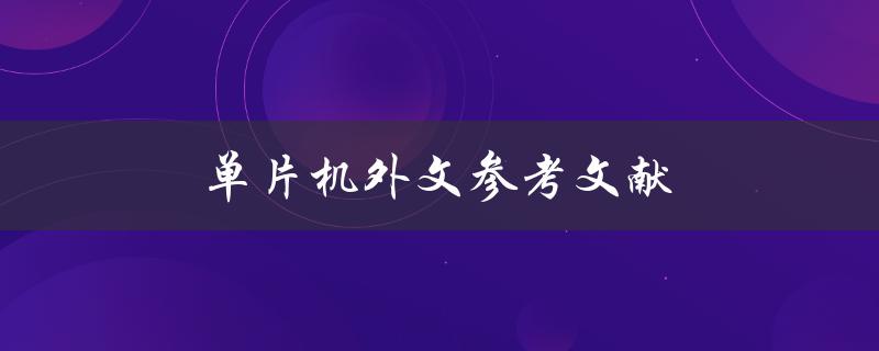 单片机外文参考文献(如何寻找和利用高质量的外文资料)