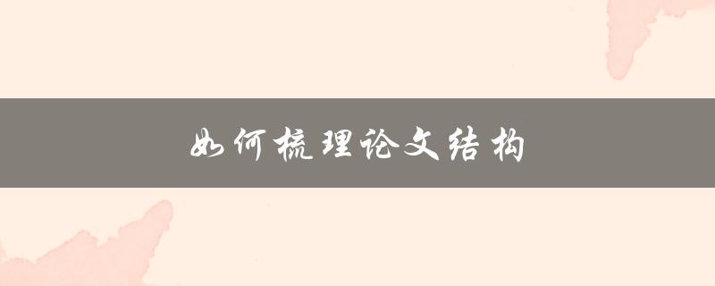 如何梳理论文结构(从头到尾完美展现研究思路)