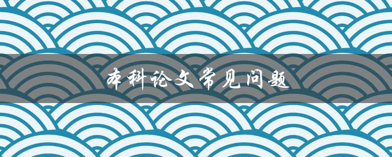 本科论文常见问题(如何避免常见错误并顺利通过答辩)