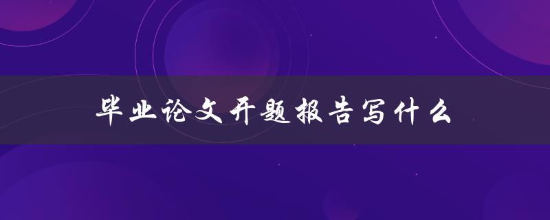 毕业论文开题报告写什么