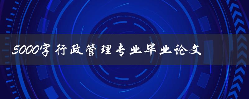 5000字行政管理专业毕业论文