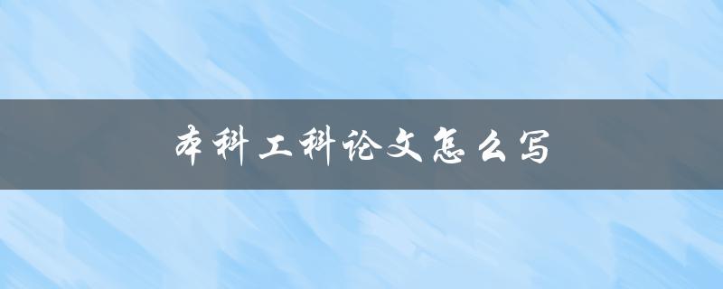 本科工科论文怎么写(步骤详解)
