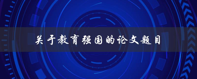 关于教育强国的论文题目(如何实现教育强国战略目标)