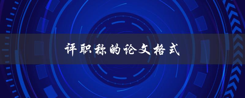 评职称的论文格式(有哪些要求和注意事项)