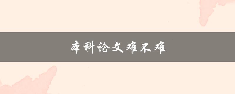 本科论文难不难(如何应对挑战)