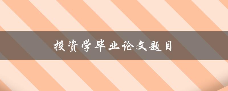 投资学毕业论文题目(如何选择适合的投资策略)