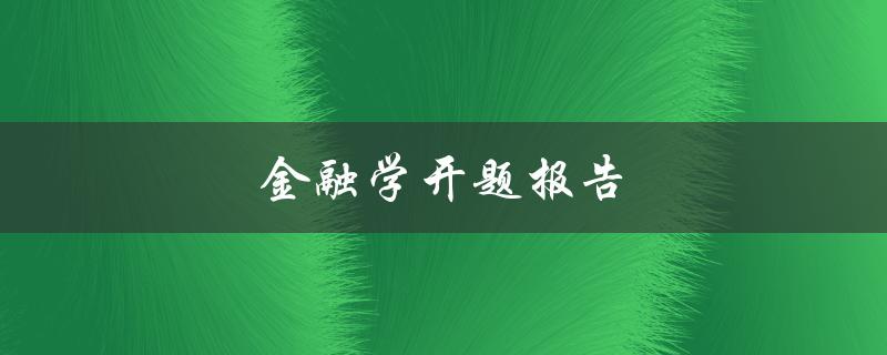 金融学开题报告(如何撰写高质量的开题报告)