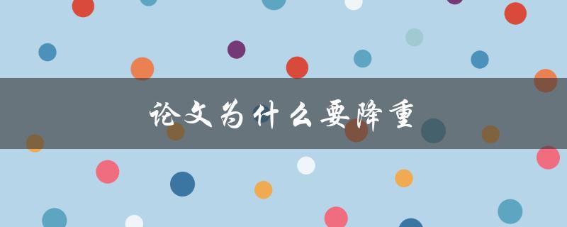 论文为什么要降重(如何提高学术质量与可读性)