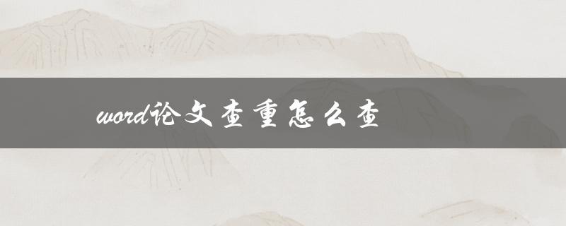 word论文查重怎么查(论文查重简单教程)