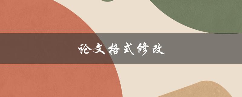 论文格式修改(如何让你的论文更加规范)