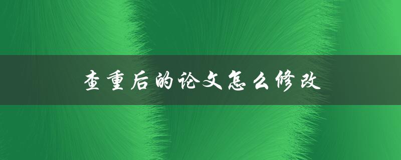 查重后的论文怎么修改(论文降重注意问题)