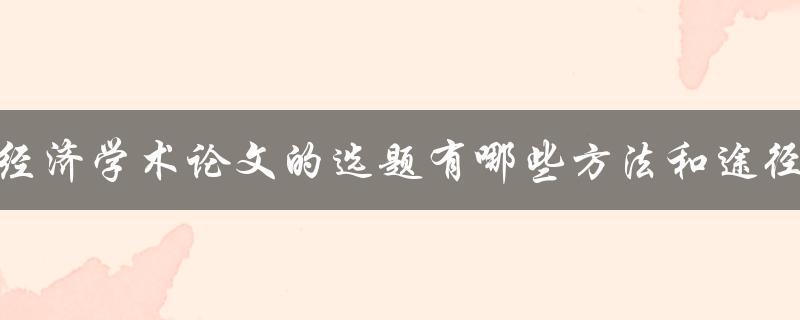 经济学术论文的选题有哪些方法和途径