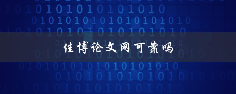 佳博论文网可靠吗(如何评估其真实性和质量)