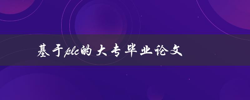 基于PLC的大专毕业论文(如何选择合适的研究方向)