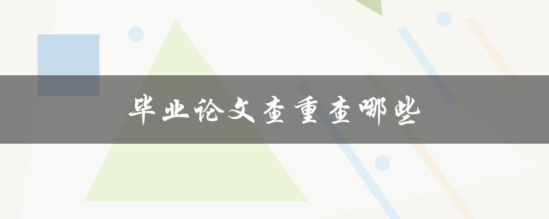 毕业论文查重查哪些(需要注意的重点)
