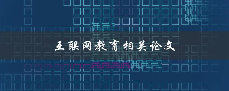 互联网教育相关论文(如何有效提高在线学习的效果)