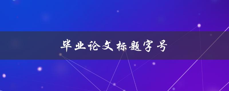毕业论文标题字号(应该采用何种规范？)