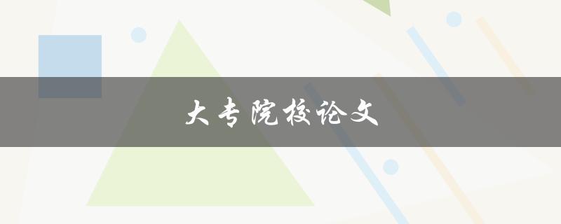 大专院校论文(如何写好一篇优秀论文)