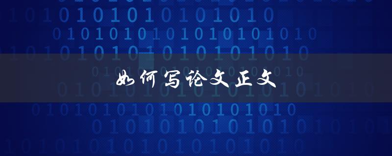 如何写论文正文(从结构到细节全面指南)