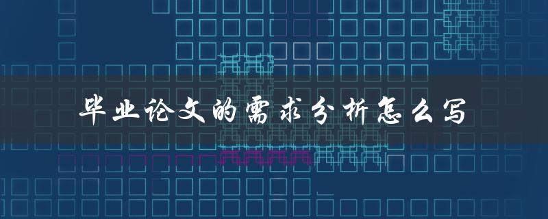 毕业论文的需求分析怎么写