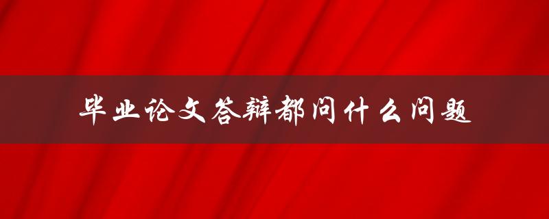 毕业论文答辩都问什么问题