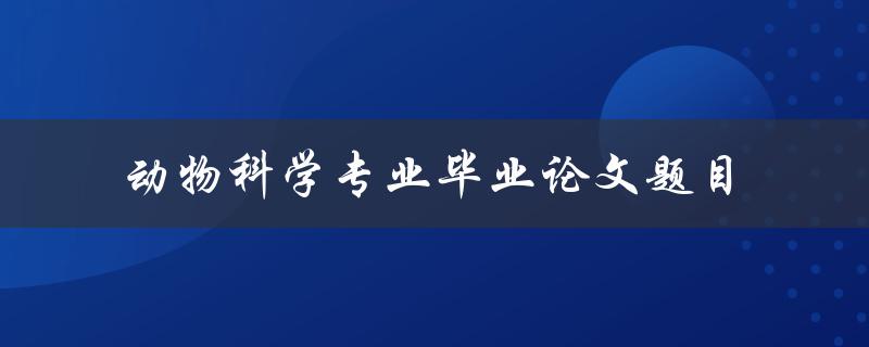动物科学专业毕业论文应该如何选题