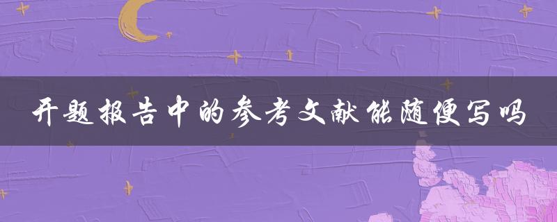 开题报告中的参考文献能随便写吗