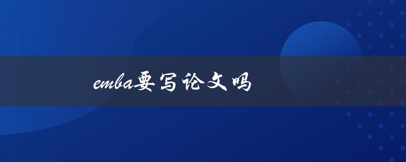emba要写论文吗(论文写作常见疑问)