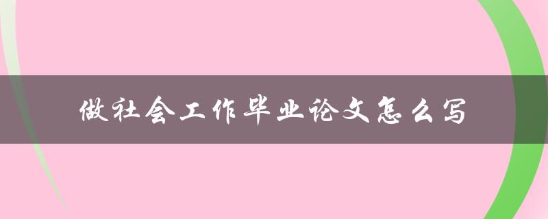 做社会工作毕业论文怎么写