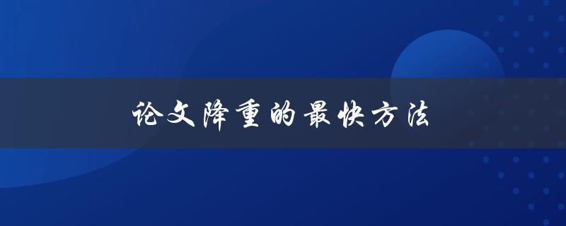 论文降重的最快方法(有哪些实用技巧可供借鉴)
