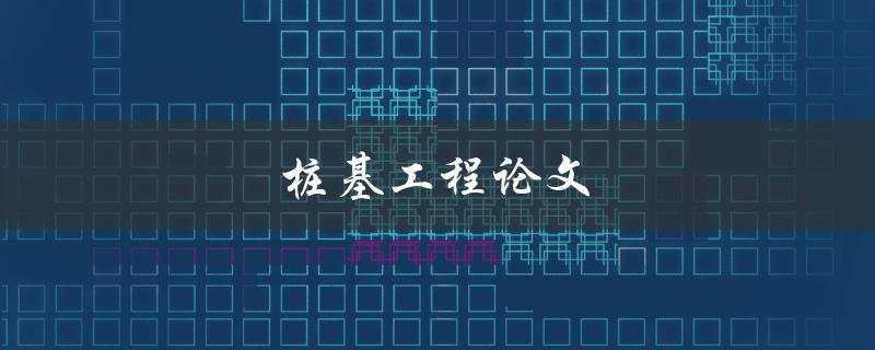 桩基工程论文(如何撰写高质量的研究论文)