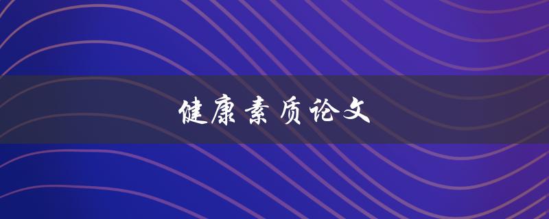 健康素质论文(如何提高自己的健康素质)