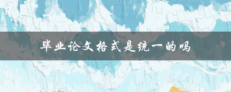 毕业论文格式是统一的吗