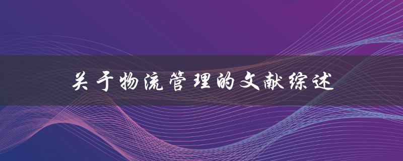 什么是物流管理？有哪些文献综述可以了解物流管理的相关知识
