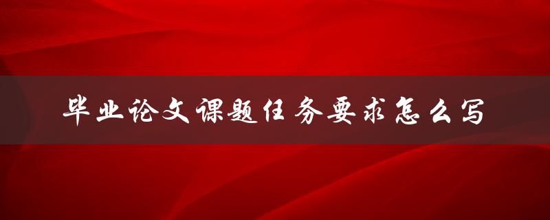 毕业论文课题任务要求怎么写