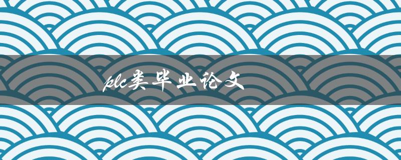 PLC类毕业论文(如何选择研究方向和设计方案)