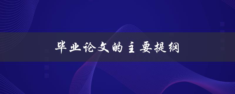 毕业论文的主要提纲(如何设计一个清晰有效的结构)