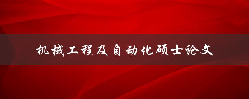 如何撰写一篇优秀的机械工程及自动化硕士论文
