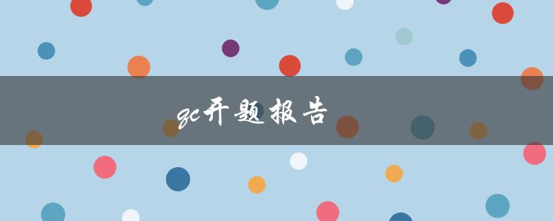 qc开题报告(如何准备和撰写高质量的开题报告)