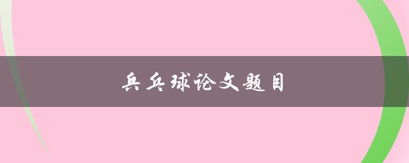 兵乓球论文题目(如何提高兵乓球技术水平)