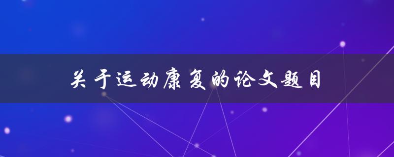 关于运动康复的论文题目(如何提高康复效果)