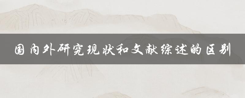 国内外研究现状和文献综述的区别