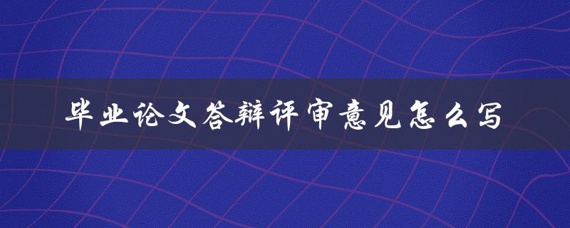 毕业论文答辩评审意见怎么写