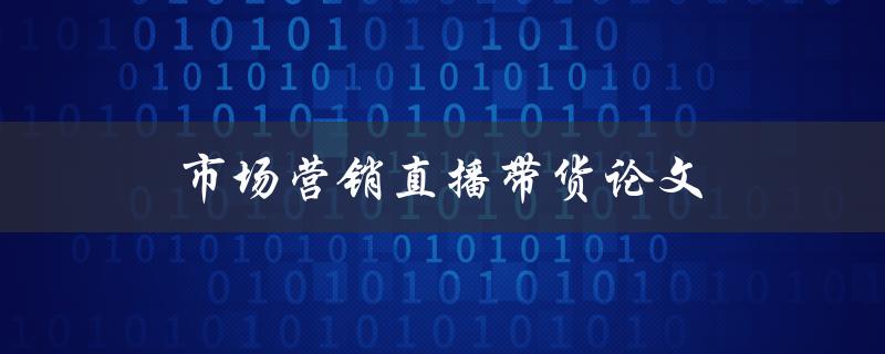 市场营销直播带货论文(如何有效提高直播带货效率)